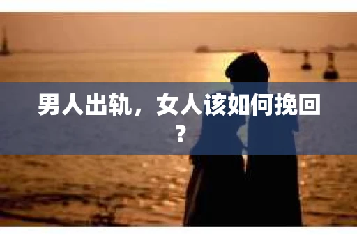 男人出轨，女人该如何挽回？
