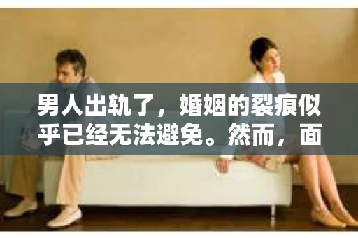 男人出轨了，婚姻的裂痕似乎已经无法避免。然而，面对这样的困境，我们是否真的无路可走？今天，就让我们一起来探讨一下，男人出轨了，我们该如何挽回他。