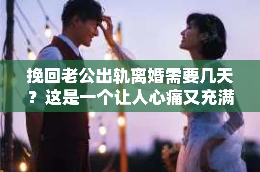 挽回老公出轨离婚需要几天？这是一个让人心痛又充满疑惑的问题。每个人的情况都是独一无二的，所以答案并不简单。在这篇文章中，我将结合实际情况，为大家分析这个问题，希望能给你一些启示。