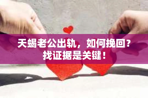 天蝎老公出轨，如何挽回？找证据是关键！