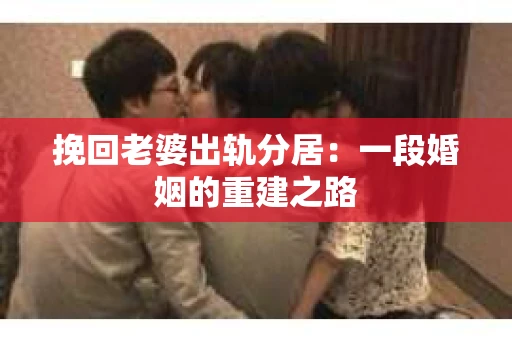 挽回老婆出轨分居：一段婚姻的重建之路