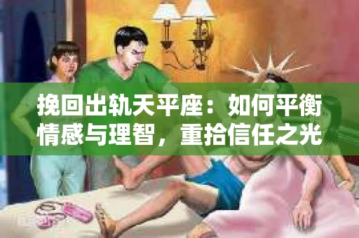 挽回出轨天平座：如何平衡情感与理智，重拾信任之光