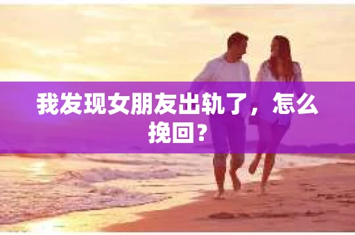 我发现女朋友出轨了，怎么挽回？