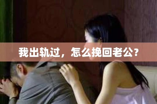 我出轨过，怎么挽回老公？