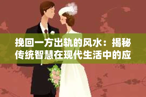 挽回一方出轨的风水：揭秘传统智慧在现代生活中的应用