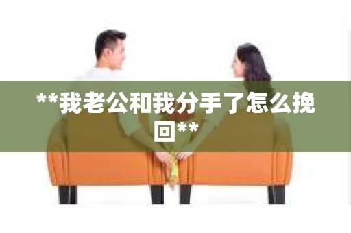 **我老公和我分手了怎么挽回**