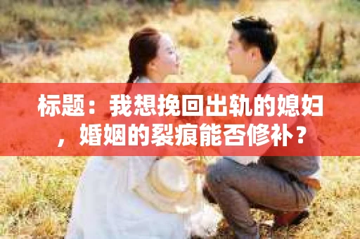 标题：我想挽回出轨的媳妇，婚姻的裂痕能否修补？