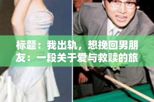 标题：我出轨，想挽回男朋友：一段关于爱与救赎的旅程