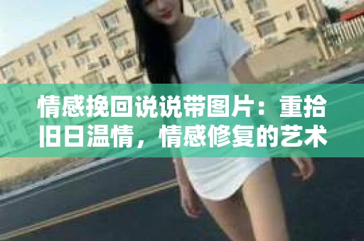 情感挽回说说带图片：重拾旧日温情，情感修复的艺术