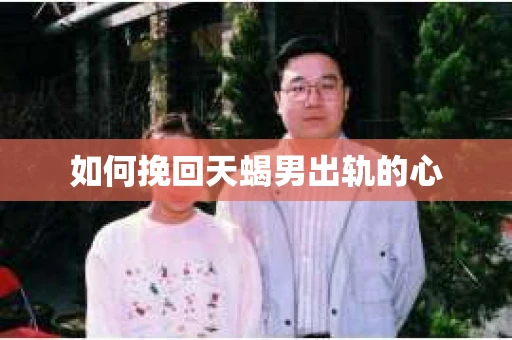 如何挽回天蝎男出轨的心