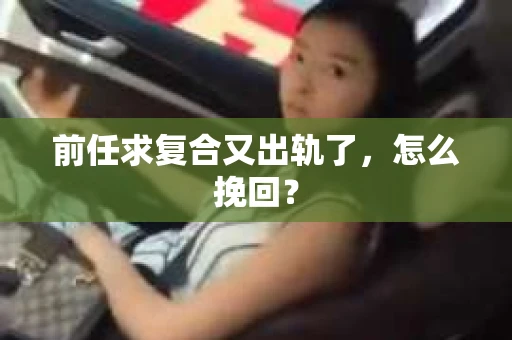 前任求复合又出轨了，怎么挽回？
