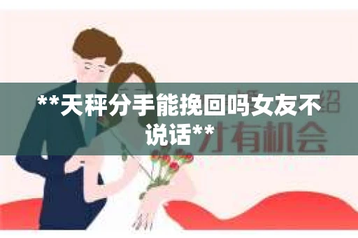 **天秤分手能挽回吗女友不说话**
