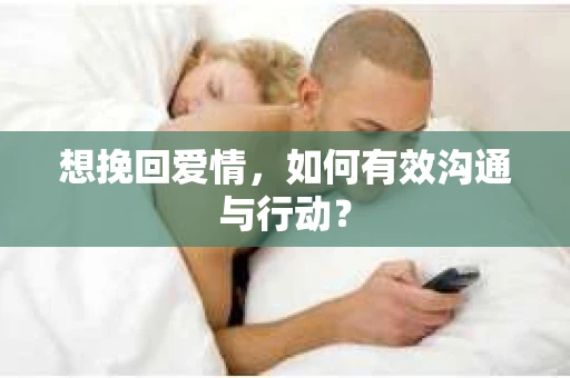 想挽回爱情，如何有效沟通与行动？