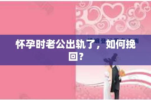 怀孕时老公出轨了，如何挽回？