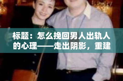 标题：怎么挽回男人出轨人的心理——走出阴影，重建信任