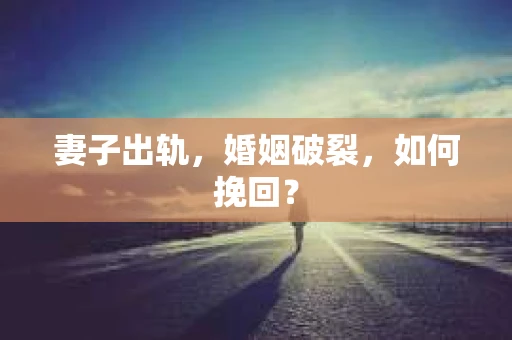 妻子出轨，婚姻破裂，如何挽回？