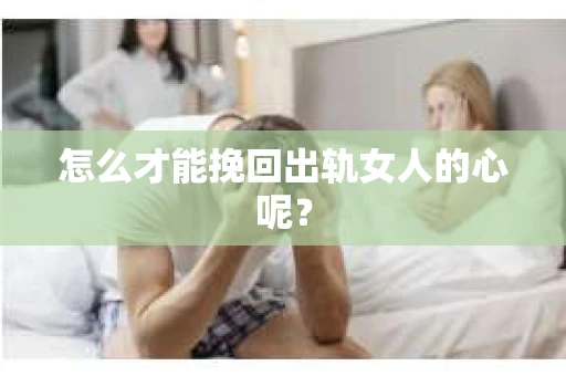 怎么才能挽回出轨女人的心呢？
