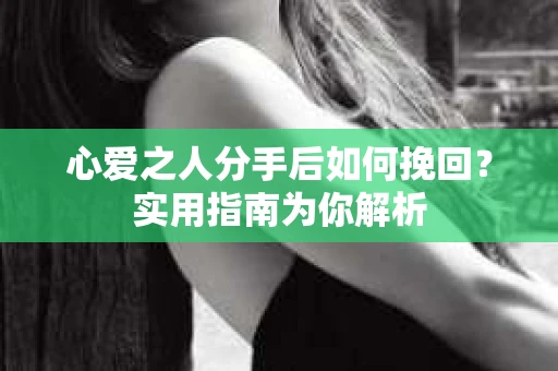 心爱之人分手后如何挽回？实用指南为你解析
