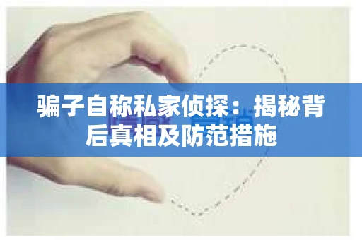 骗子自称私家侦探：揭秘背后真相及防范措施