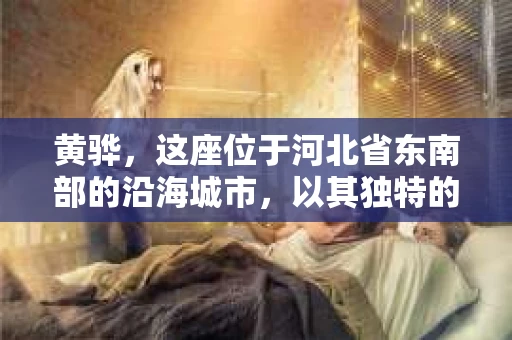 黄骅，这座位于河北省东南部的沿海城市，以其独特的地理位置和丰富的历史文化而闻名。然而，在这座城市中，还有一群人，他们以另一种方式默默守护着社会的公平与正义——私家侦探。今天，我们就来聊聊黄骅的私家侦探，看看他们是如何在这个城市中发挥作用的。