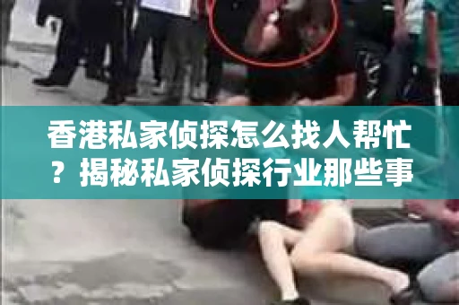 香港私家侦探怎么找人帮忙？揭秘私家侦探行业那些事儿