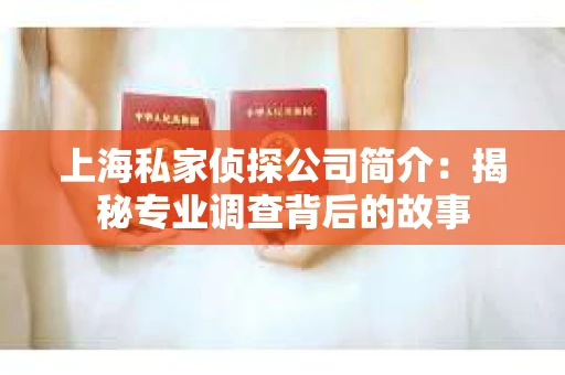 上海私家侦探公司简介：揭秘专业调查背后的故事