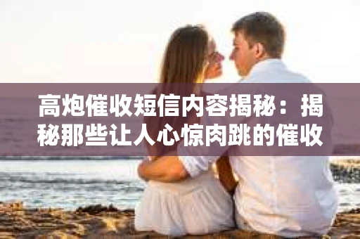 高炮催收短信内容揭秘：揭秘那些让人心惊肉跳的催收手段