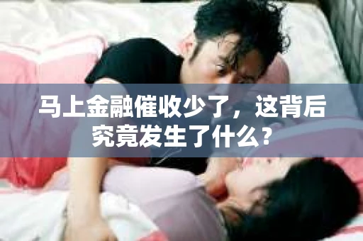 马上金融催收少了，这背后究竟发生了什么？