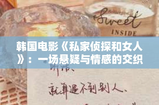 韩国电影《私家侦探和女人》：一场悬疑与情感的交织之旅