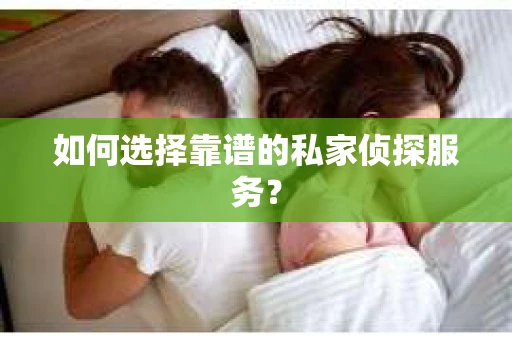 如何选择靠谱的私家侦探服务？