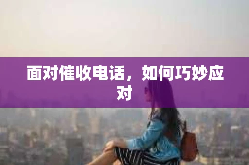 面对催收电话，如何巧妙应对