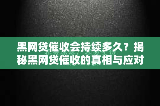 黑网贷催收会持续多久？揭秘黑网贷催收的真相与应对策略