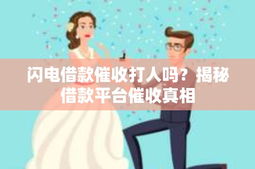 闪电借款催收打人吗？揭秘借款平台催收真相