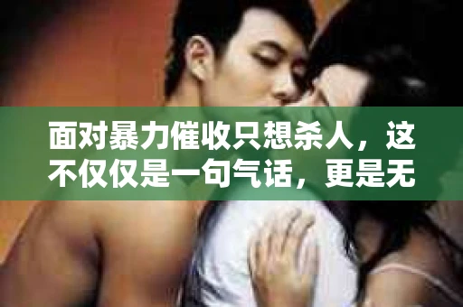 面对暴力催收只想杀人，这不仅仅是一句气话，更是无数借款人内心深处的恐惧。在这个看似光鲜亮丽的现代社会，暴力催收现象却如同毒瘤般蔓延，让人防不胜防。今天，我们就来聊聊这个沉重的话题，揭开暴力催收的冰山一角。
