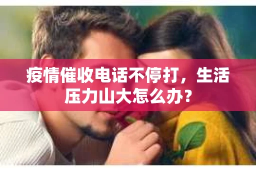 疫情催收电话不停打，生活压力山大怎么办？