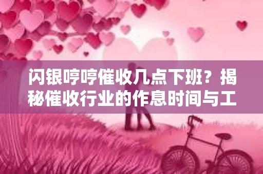 闪银哼哼催收几点下班？揭秘催收行业的作息时间与工作状态