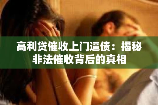 高利贷催收上门逼债：揭秘非法催收背后的真相