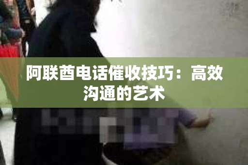 阿联酋电话催收技巧：高效沟通的艺术