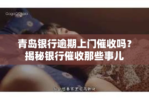 青岛银行逾期上门催收吗？揭秘银行催收那些事儿