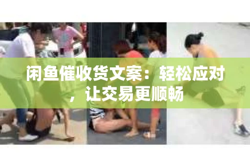 闲鱼催收货文案：轻松应对，让交易更顺畅