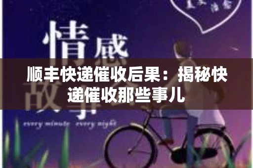 顺丰快递催收后果：揭秘快递催收那些事儿