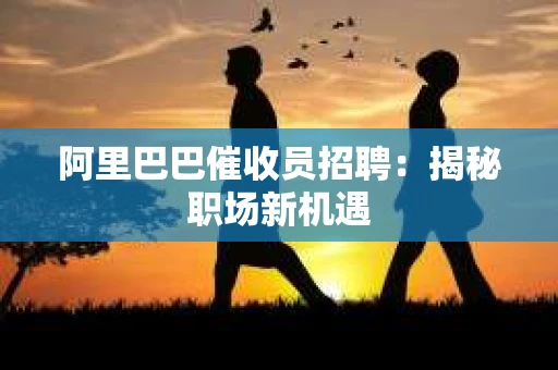 阿里巴巴催收员招聘：揭秘职场新机遇