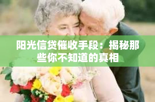 阳光信贷催收手段：揭秘那些你不知道的真相