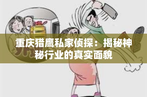 重庆猎鹰私家侦探：揭秘神秘行业的真实面貌
