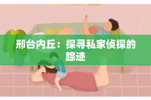 邢台内丘：探寻私家侦探的踪迹