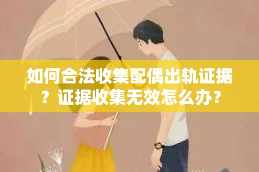 如何合法收集配偶出轨证据？证据收集无效怎么办？