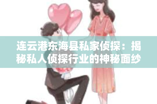 连云港东海县私家侦探：揭秘私人侦探行业的神秘面纱
