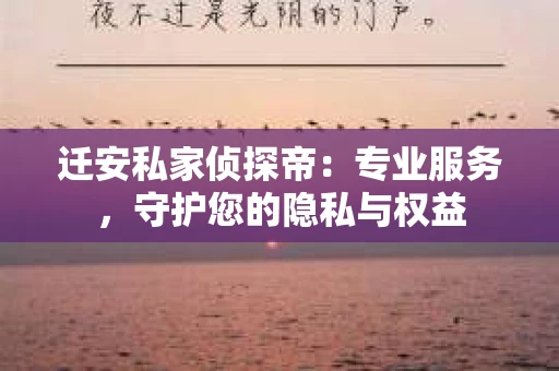 迁安私家侦探帝：专业服务，守护您的隐私与权益