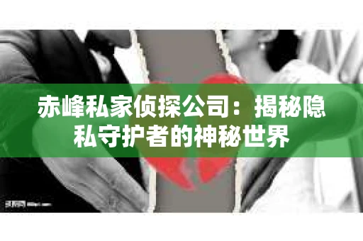 赤峰私家侦探公司：揭秘隐私守护者的神秘世界