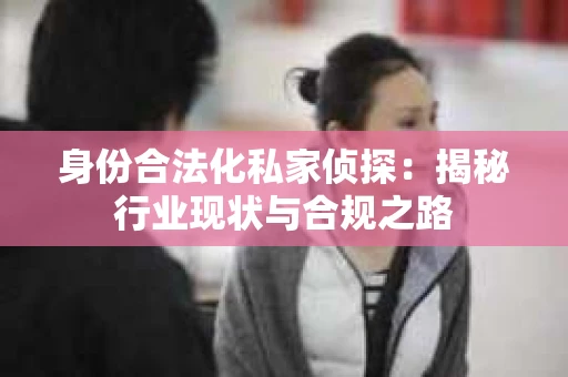 身份合法化私家侦探：揭秘行业现状与合规之路